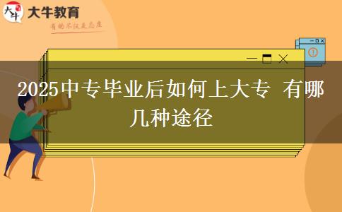 2025中專(zhuān)畢業(yè)后如何上大專(zhuān) 有哪幾種途徑