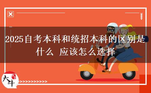 2025自考本科和統(tǒng)招本科的區(qū)別是什么 應該怎么選擇