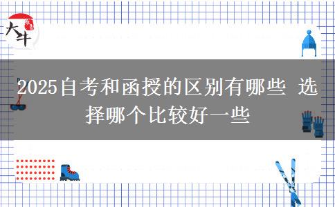 2025自考和函授的區(qū)別有哪些 選擇哪個(gè)比較好一些