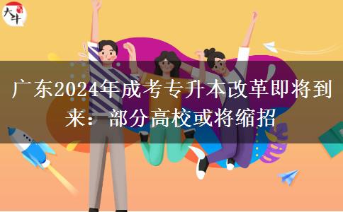 廣東2024年成考專升本改革即將到來：部分高?；?qū)⒖s招