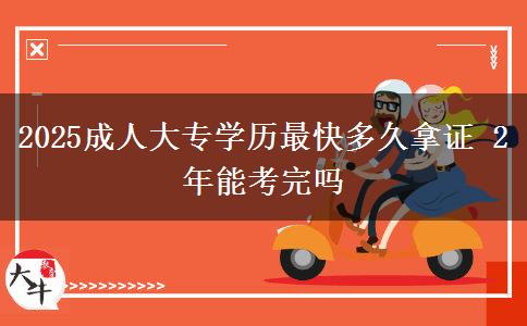2025成人大專學歷最快多久拿證 2年能考完嗎