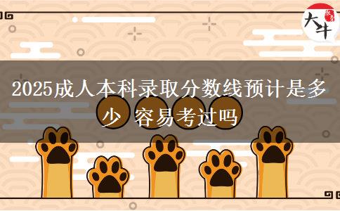 2025成人本科錄取分數(shù)線預計是多少 容易考過嗎