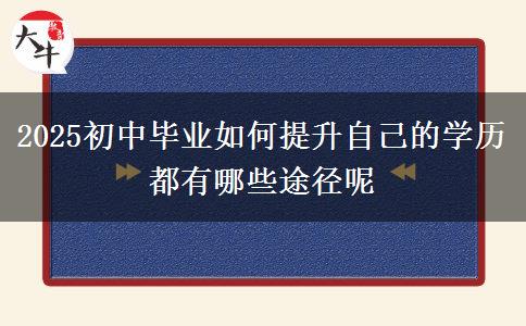 2025初中畢業(yè)如何提升自己的學歷 都有哪些途徑呢