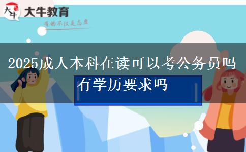 2025成人本科在讀可以考公務員嗎 有學歷要求嗎