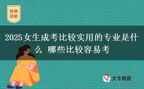 2025女生成考比較實(shí)用的專(zhuān)業(yè)是什么 哪些比較容易考