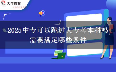 2025中專可以跳過大?？急究茊?需要滿足哪些條件