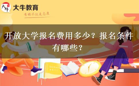 開放大學(xué)報(bào)名費(fèi)用多少？報(bào)名條件有哪些？
