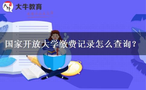 國(guó)家開放大學(xué)繳費(fèi)記錄怎么查詢？