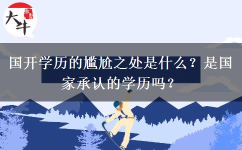國開學(xué)歷的尷尬之處是什么？是國家承認(rèn)的學(xué)歷嗎？