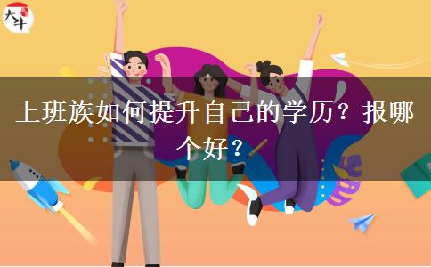 上班族如何提升自己的學(xué)歷？報(bào)哪個(gè)好？