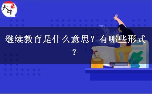 繼續(xù)教育是什么意思？有哪些形式？