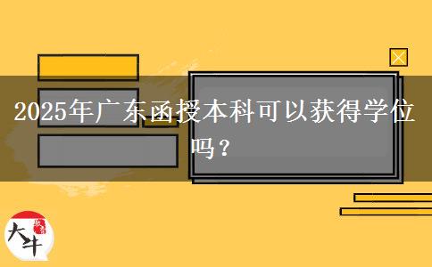 2025年廣東函授本科可以獲得學(xué)位嗎？