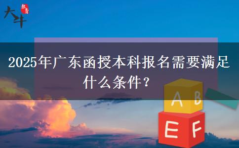 2025年廣東函授本科報(bào)名需要滿足什么條件？