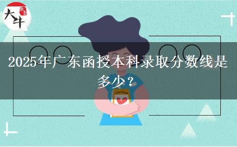 2025年廣東函授本科錄取分數(shù)線是多少？