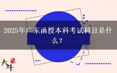 2025年廣東函授本科考試科目是什么？