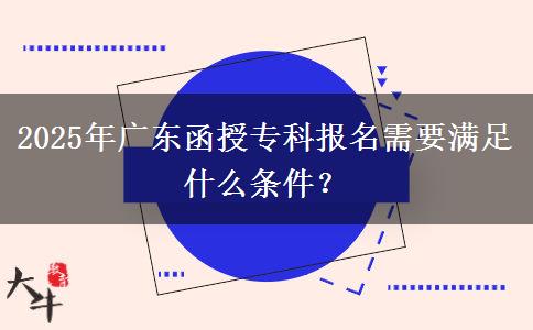 2025年廣東函授專科報(bào)名需要滿足什么條件？