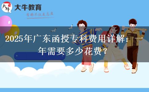 2025年廣東函授?？瀑M(fèi)用詳解：一年需要多少花費(fèi)？