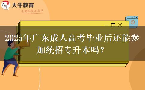 2025年廣東成人高考畢業(yè)后還能參加統(tǒng)招專升本嗎？