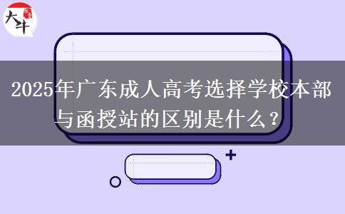 2025年廣東成人高考選擇學(xué)校本部與函授站的區(qū)別是什么？