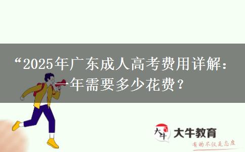 “2025年廣東成人高考費用詳解：一年需要多少花費？