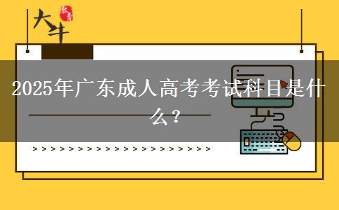 2025年廣東成人高考考試科目是什么？