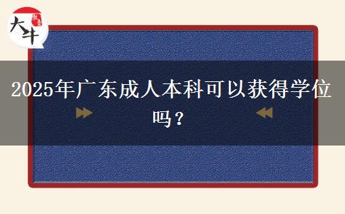 2025年廣東成人本科可以獲得學(xué)位嗎？