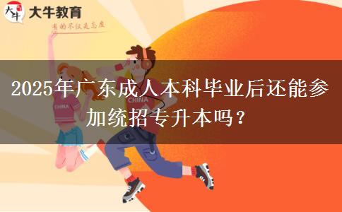 2025年廣東成人本科畢業(yè)后還能參加統(tǒng)招專升本嗎？