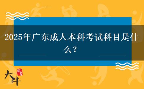 2025年廣東成人本科考試科目是什么？