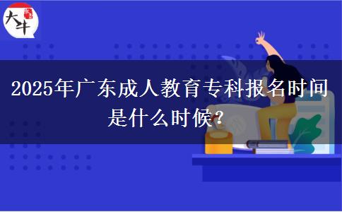 2025年廣東成人教育?？茍?bào)名時(shí)間是什么時(shí)候？