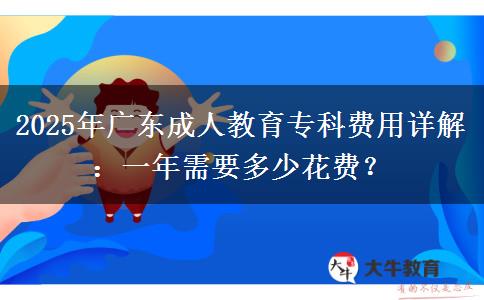 2025年廣東成人教育?？瀑M(fèi)用詳解：一年需要多少花費(fèi)？