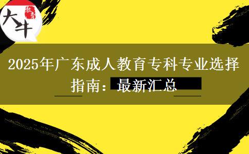 2025年廣東成人教育專(zhuān)科專(zhuān)業(yè)選擇指南：最新匯總