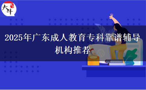 2025年廣東成人教育?？瓶孔V輔導(dǎo)機(jī)構(gòu)推薦