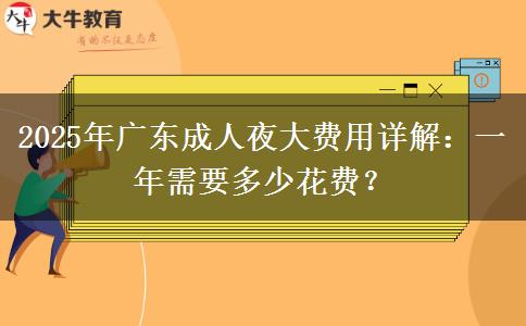 2025年廣東成人夜大費(fèi)用詳解：一年需要多少花費(fèi)？
