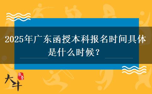 2025年廣東函授本科報(bào)名時(shí)間具體是什么時(shí)候？