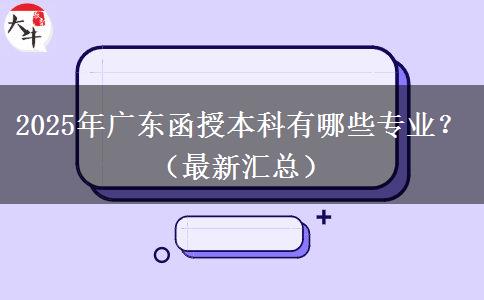 2025年廣東函授本科有哪些專業(yè)？（最新匯總）