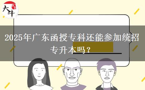 2025年廣東函授專科還能參加統(tǒng)招專升本嗎？