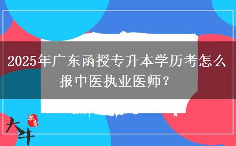 2025年廣東函授專升本學(xué)歷考怎么報(bào)中醫(yī)執(zhí)業(yè)醫(yī)師？