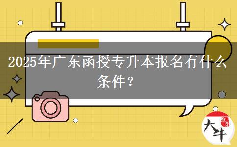 2025年廣東函授專(zhuān)升本報(bào)名有什么條件？