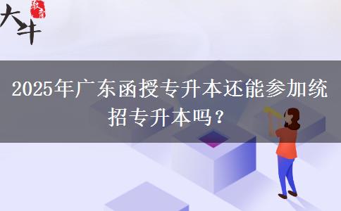 2025年廣東函授專(zhuān)升本還能參加統(tǒng)招專(zhuān)升本嗎？