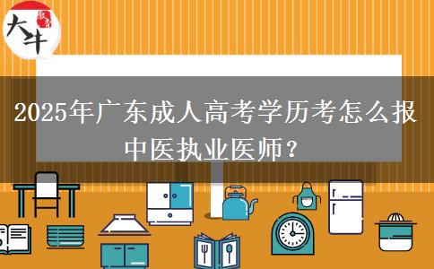 2025年廣東成人高考學(xué)歷考怎么報(bào)中醫(yī)執(zhí)業(yè)醫(yī)師？