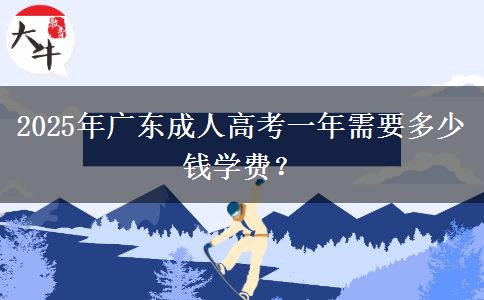 2025年廣東成人高考一年需要多少錢學(xué)費(fèi)？