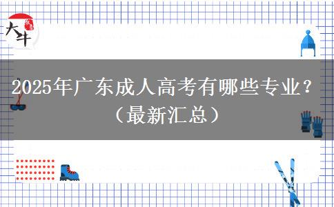 2025年廣東成人高考有哪些專業(yè)？（最新匯總）