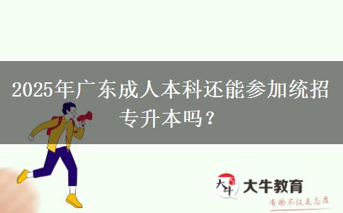 2025年廣東成人本科還能參加統(tǒng)招專升本嗎？