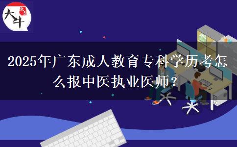 2025年廣東成人教育?？茖W歷考怎么報中醫(yī)執(zhí)業(yè)醫(yī)師？