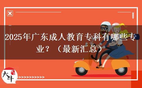 2025年廣東成人教育專(zhuān)科有哪些專(zhuān)業(yè)？（最新匯總）