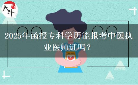 2025年函授?？茖W(xué)歷能報考中醫(yī)執(zhí)業(yè)醫(yī)師證嗎？