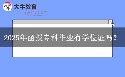 2025年函授專科畢業(yè)有學(xué)位證嗎？