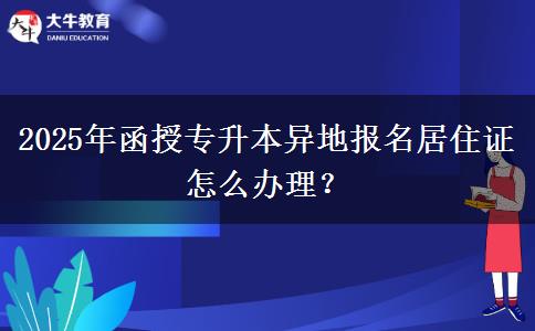 2025年函授專升本異地報名居住證怎么辦理？