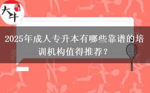 2025年成人專升本有哪些靠譜的培訓機構值得推薦？