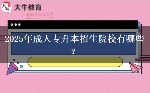 2025年成人專(zhuān)升本招生院校有哪些？